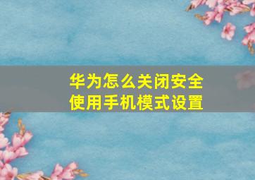 华为怎么关闭安全使用手机模式设置