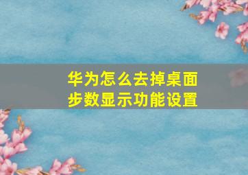 华为怎么去掉桌面步数显示功能设置