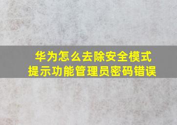 华为怎么去除安全模式提示功能管理员密码错误