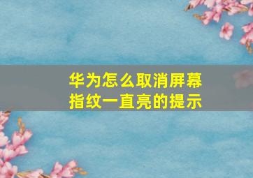 华为怎么取消屏幕指纹一直亮的提示