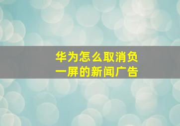 华为怎么取消负一屏的新闻广告