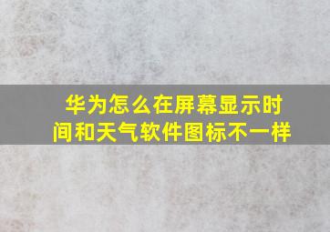 华为怎么在屏幕显示时间和天气软件图标不一样