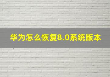 华为怎么恢复8.0系统版本