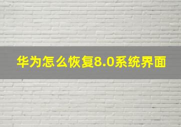 华为怎么恢复8.0系统界面