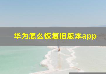 华为怎么恢复旧版本app