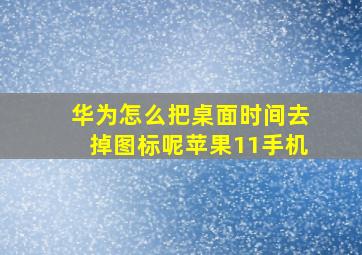 华为怎么把桌面时间去掉图标呢苹果11手机