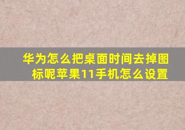 华为怎么把桌面时间去掉图标呢苹果11手机怎么设置