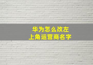 华为怎么改左上角运营商名字