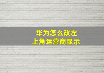 华为怎么改左上角运营商显示