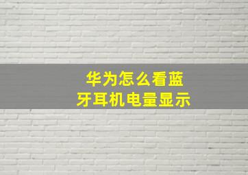 华为怎么看蓝牙耳机电量显示