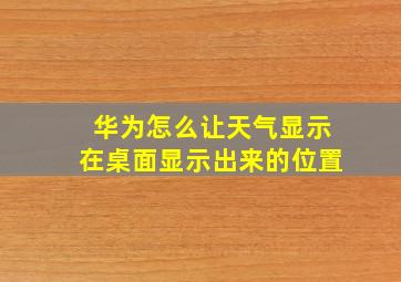 华为怎么让天气显示在桌面显示出来的位置