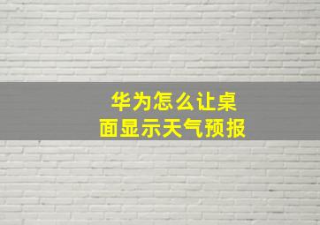 华为怎么让桌面显示天气预报