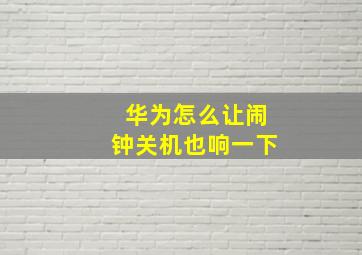 华为怎么让闹钟关机也响一下