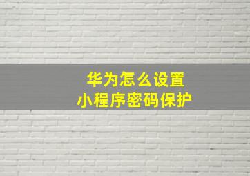 华为怎么设置小程序密码保护