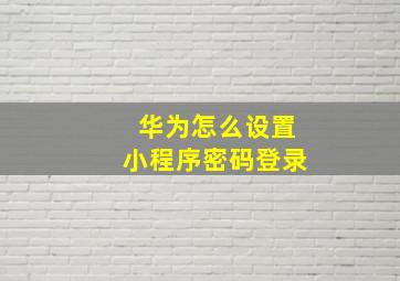 华为怎么设置小程序密码登录