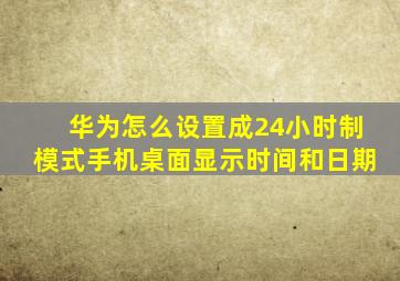 华为怎么设置成24小时制模式手机桌面显示时间和日期