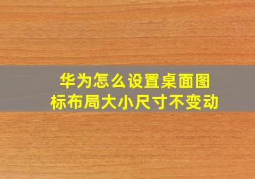 华为怎么设置桌面图标布局大小尺寸不变动