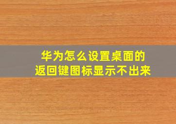 华为怎么设置桌面的返回键图标显示不出来