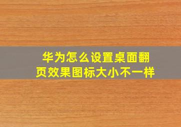 华为怎么设置桌面翻页效果图标大小不一样