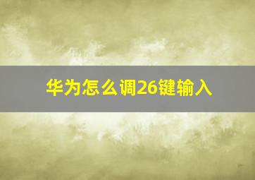 华为怎么调26键输入