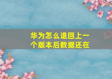 华为怎么退回上一个版本后数据还在