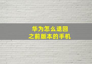 华为怎么退回之前版本的手机