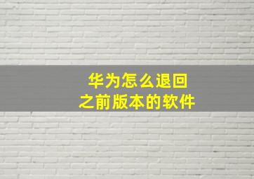 华为怎么退回之前版本的软件