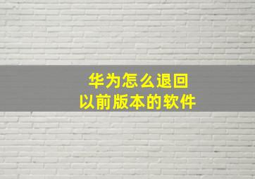 华为怎么退回以前版本的软件