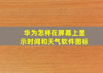 华为怎样在屏幕上显示时间和天气软件图标