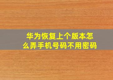 华为恢复上个版本怎么弄手机号码不用密码