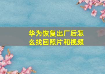 华为恢复出厂后怎么找回照片和视频