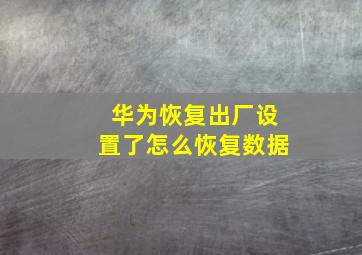 华为恢复出厂设置了怎么恢复数据