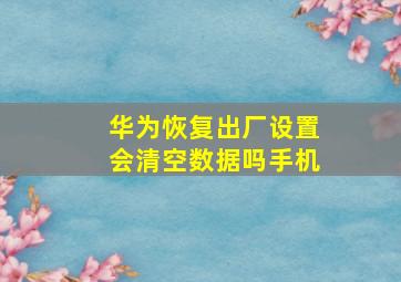 华为恢复出厂设置会清空数据吗手机