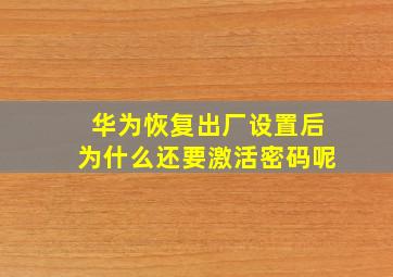 华为恢复出厂设置后为什么还要激活密码呢