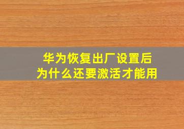 华为恢复出厂设置后为什么还要激活才能用