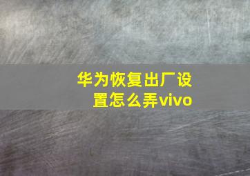 华为恢复出厂设置怎么弄vivo