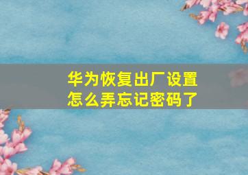 华为恢复出厂设置怎么弄忘记密码了