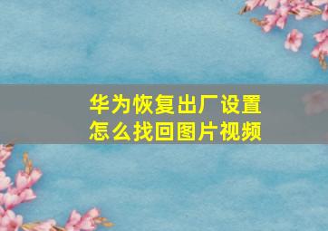 华为恢复出厂设置怎么找回图片视频