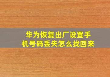 华为恢复出厂设置手机号码丢失怎么找回来