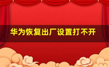 华为恢复出厂设置打不开