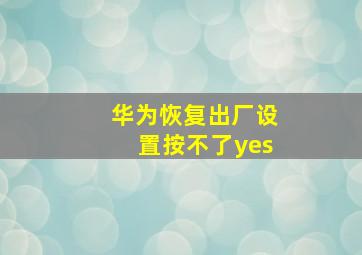 华为恢复出厂设置按不了yes