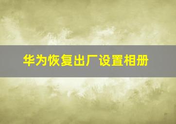 华为恢复出厂设置相册