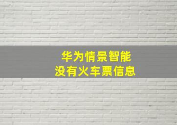 华为情景智能没有火车票信息