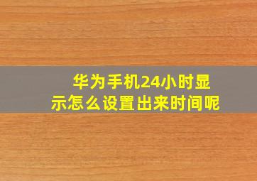 华为手机24小时显示怎么设置出来时间呢