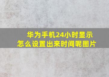 华为手机24小时显示怎么设置出来时间呢图片