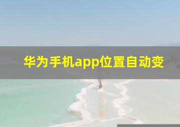 华为手机app位置自动变