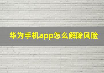 华为手机app怎么解除风险