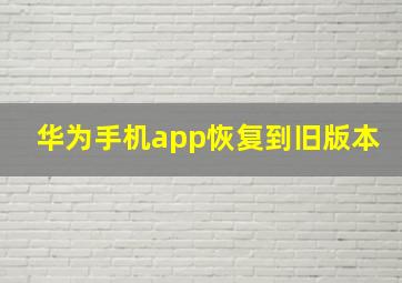 华为手机app恢复到旧版本