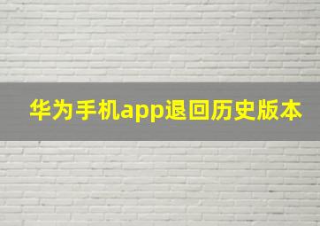 华为手机app退回历史版本