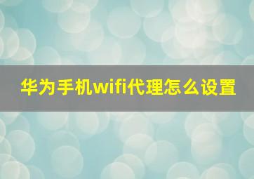 华为手机wifi代理怎么设置